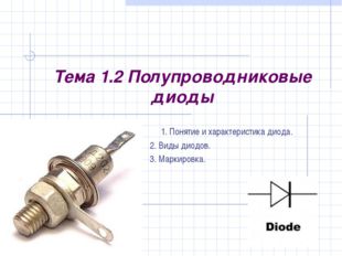 Тема 1.2 Полупроводниковые диоды 1. Понятие и характеристика диода. 2. Виды д